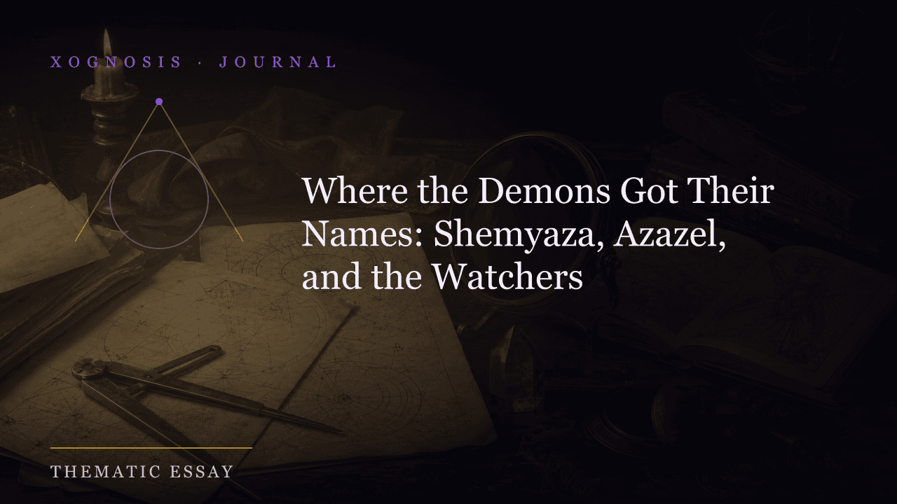 Where the Demons Got Their Names: Shemyaza, Azazel, and the Watchers (Xognosis Journal cover)