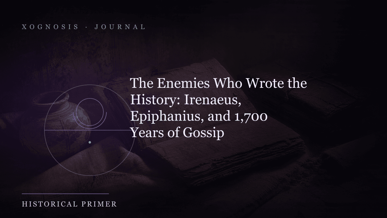 The Enemies Who Wrote the History: Irenaeus, Epiphanius, and 1,700 Years of Gossip (Xognosis Journal cover)